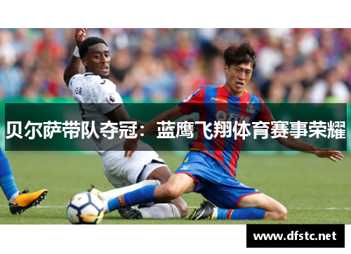 贝尔萨带队夺冠：蓝鹰飞翔体育赛事荣耀