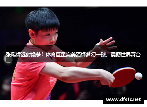 张稀哲远射绝杀！体育巨星完美演绎梦幻一球，震撼世界舞台