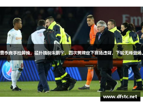 曹永竞手拉脚拽，猛扑擒倒朱鹏宇，四次黄牌定下赛场违背，下轮无缘登场。