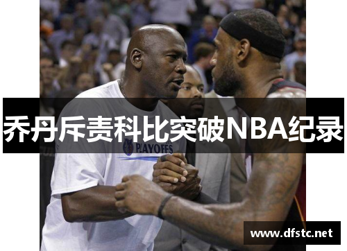 乔丹斥责科比突破NBA纪录