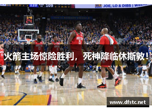 火箭主场惊险胜利，死神降临休斯敦！